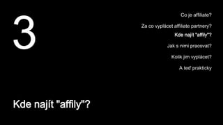 Kde najít "affily"?
3
Co je affiliate?
Za co vyplácet affiliate partnery?
Kde najít "affily"?
Jak s nimi pracovat?
Kolik jim vyplácet?
A teď prakticky
 