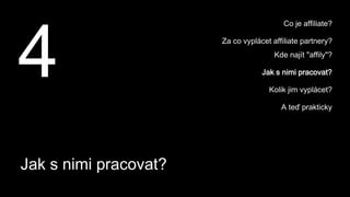 Jak s nimi pracovat?
4
Co je affiliate?
Za co vyplácet affiliate partnery?
Kde najít "affily"?
Jak s nimi pracovat?
Kolik jim vyplácet?
A teď prakticky
 