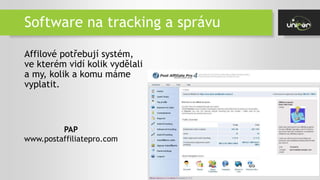 Software na tracking a správu
Affilové potřebují systém,
ve kterém vidí kolik vydělali
a my, kolik a komu máme
vyplatit.
PAP
www.postaffiliatepro.com
 