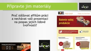 Připravte jim materiály
Proč stěžovat affilům práci
a nechávat vaši prezentaci
na pospas jejich lidové
tvořivosti?
 