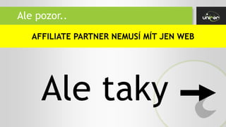 Ale pozor..
AFFILIATE PARTNER NEMUSÍ MÍT JEN WEB
Ale taky
 