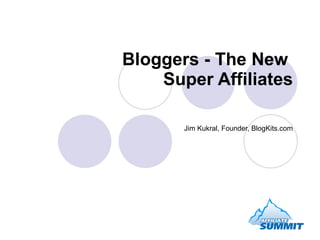 Bloggers - The New  Super Affiliates Jim Kukral, Founder, BlogKits.com 