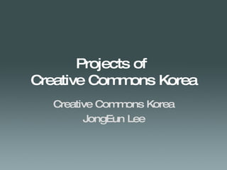 Projects of  Creative Commons Korea Creative Commons Korea JongEun Lee 