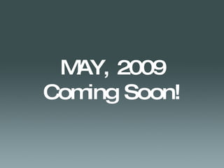 MAY, 2009 Coming Soon! 