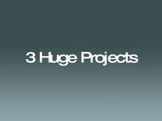 3 Huge Projects 