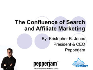 The Confluence of Search and Affiliate Marketing By: Kristopher B. Jones President & CEO Pepperjam 