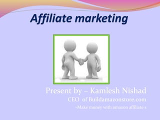 Present by – Kamlesh Nishad
     CEO of Buildamazonstore.com
       -Make money with amazon affiliate s
 