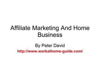 Affiliate Marketing And Home Business By Peter David http://www.workathome-guide.com/ 