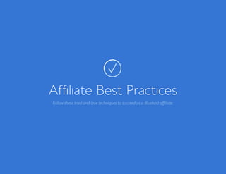 Bluehost Affiliate Marketing Guide Affiliate Best Practices 20
Affiliate Best Practices
Follow these tried-and-true techniques to succeed as a Bluehost affiliate.
 