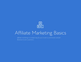 Bluehost Affiliate Marketing Guide Afilliate Marketing Basics 3
Affiliate Marketing Basics
Affiliate marketing is a simple way for you to earn a commission and for
Bluehost to earn customers.
 