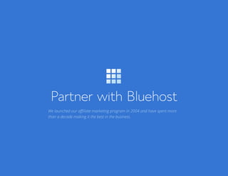 Bluehost Affiliate Marketing Guide Partner with Bluehost 5
Partner with Bluehost
We launched our affiliate marketing program in 2004 and have spent more
than a decade making it the best in the business.
 