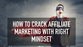 HOW TO CRACK AFFILIATE
MARKETING WITH RIGHT
MINDSET
 
