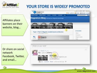 Affiliates place
banners on their
website, blog…




Or share on social
network
Facebook, Twitter,
and email…


                     www.magestore.com
 