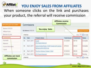 When someone clicks on the link and purchases
your product, the referral will receive commission
                                         Affiliates receive
                                           Commission

                       You enjoy Sales




Affiliates can track
   commission


                                                              www.magestore.com
 