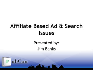 Affiliate Based Ad & Search
Issues
Presented by:
Jim Banks
 