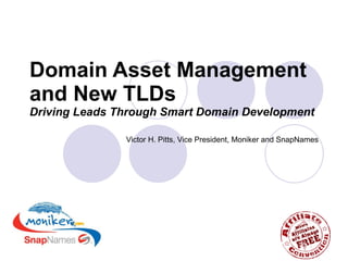 Domain Asset Management and New TLDs   Driving Leads Through Smart Domain Development Victor H. Pitts, Vice President, Moniker and SnapNames 
