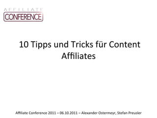  10	
  Tipps	
  und	
  Tricks	
  für	
  Content	
  
                     Afﬁliates	
  




Aﬃliate	
  Conference	
  2011	
  –	
  06.10.2011	
  –	
  Alexander	
  Ostermeyr,	
  Stefan	
  Preusler	
  
 