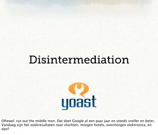Disintermediation




Oftewel: cut out the middle man. Dat doet Google al een paar jaar en steeds sneller en beter.
Vandaag zijn het zoekresultaten naar vluchten, morgen hotels, overmorgen elektronica, en
dan?
 