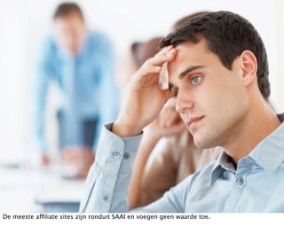 De meeste affiliate sites zijn ronduit SAAI en voegen geen waarde toe.
 
