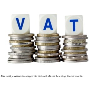 Dus moet je waarde toevoegen die niet voelt als een belasting. Unieke waarde.
 