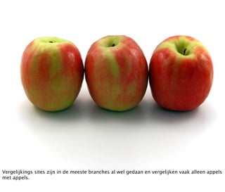 Vergelijkings sites zijn in de meeste branches al wel gedaan en vergelijken vaak alleen appels
met appels.
 