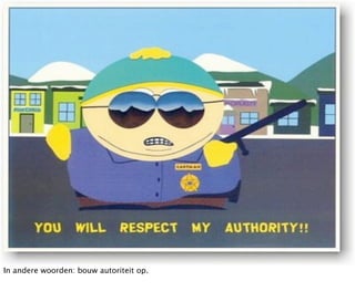 In andere woorden: bouw autoriteit op.
 