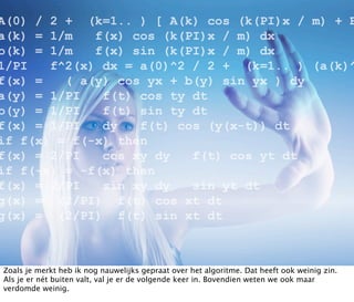 Zoals je merkt heb ik nog nauwelijks gepraat over het algoritme. Dat heeft ook weinig zin.
Als je er nét buiten valt, val je er de volgende keer in. Bovendien weten we ook maar
verdomde weinig.
 