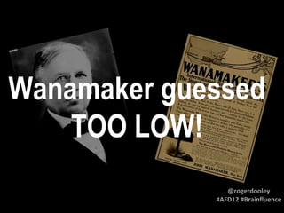 Wanamaker guessed
TOO LOW!
@rogerdooley
#AFD12 #Brainfluence

 