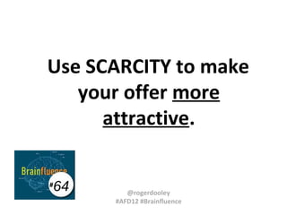 Use SCARCITY to make
your offer more
attractive.
#

64

@rogerdooley
#AFD12 #Brainfluence

 