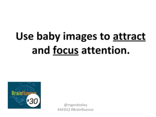 Use baby images to attract
and focus attention.

30

#

@rogerdooley
#AFD12 #Brainfluence

 