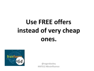 Use FREE offers
instead of very cheap
ones.
#

64

@rogerdooley
#AFD12 #Brainfluence

 