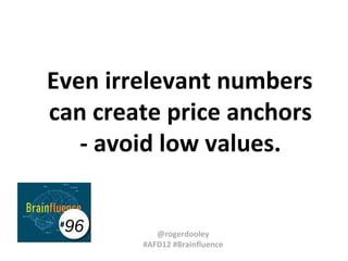 Even irrelevant numbers
can create price anchors
- avoid low values.
#

96

@rogerdooley
#AFD12 #Brainfluence

 