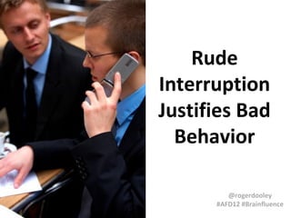 Rude
Interruption
Justifies Bad
Behavior
@rogerdooley
#AFD12 #Brainfluence

 