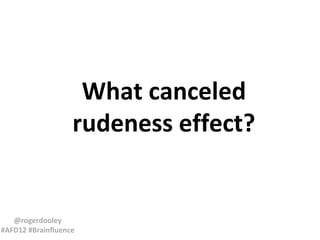 What canceled
rudeness effect?

@rogerdooley
#AFD12 #Brainfluence

 