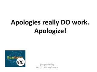 Apologies really DO work.
Apologize!

86

#

@rogerdooley
#AFD12 #Brainfluence

 