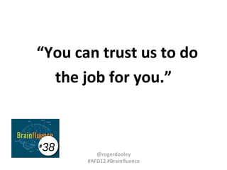 “You can trust us to do
the job for you.”

#

38

@rogerdooley
#AFD12 #Brainfluence

 