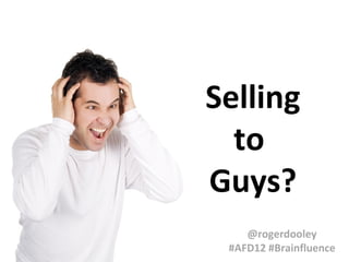 Selling
to
Guys?
@rogerdooley
#AFD12 #Brainfluence

 