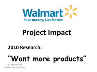 Project Impact
   2010 Research:

   “Want more products”
   @rogerdooley
#AFD12 #Brainfluence
 