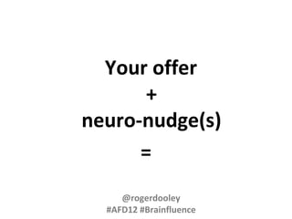 Your offer
       +
neuro-nudge(s)
      =
     @rogerdooley
  #AFD12 #Brainfluence
 