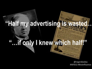 “Half my advertising is wasted…

 “…if only I knew which half!”

                          @rogerdooley
                       #AFD12 #Brainfluence
 