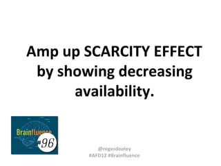 Amp up SCARCITY EFFECT
 by showing decreasing
      availability.


 96
 #
          @rogerdooley
       #AFD12 #Brainfluence
 