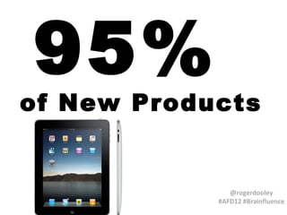 95%
of New Products


               @rogerdooley
            #AFD12 #Brainfluence
 