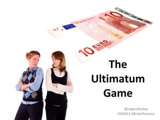 The
Ultimatum
  Game
       @rogerdooley
    #AFD12 #Brainfluence
 