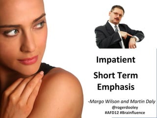 Impatient
  Short Term
   Emphasis
-Margo Wilson and Martin Daly
          @rogerdooley
       #AFD12 #Brainfluence
 