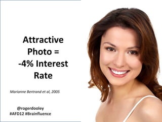 Attractive
      Photo =
    -4% Interest
       Rate
Marianne Bertrand et al, 2005



   @rogerdooley
#AFD12 #Brainfluence
 