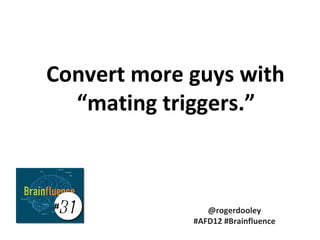 Convert more guys with
  “mating triggers.”



#
 31             @rogerdooley
             #AFD12 #Brainfluence
 