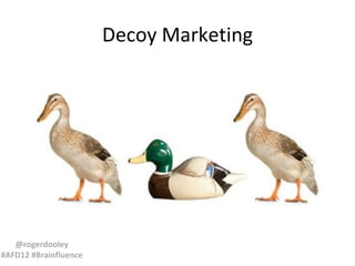 Decoy Marketing




   @rogerdooley
#AFD12 #Brainfluence
 
