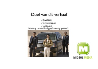 Doel van dit verhaal	

            !  Kwaliteit	

           !   Te vaak issues	


           !   Toekomst	

Nu nog te veel bad guy/cowboy gevoel!	

 