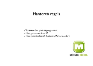 Hanteren regels	



!  Voorwaarden partnerprogramma	

!   Hoe gecommuniceerd?	


!   Hoe gecontroleerd? (Netwerk/Adverteerder)	

 