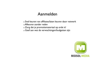 Aanmelden	

!   Snel keuren van afﬁliates/laten keuren door netwerk	

!   Afkeuren zonder reden	


!   Zorg dat je promotiemateriaal op orde is!	


!   Geef aan wat de verwachtingen/budgetten zijn	

 